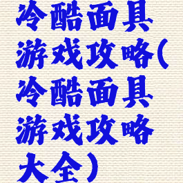 冷酷面具游戏攻略(冷酷面具游戏攻略大全)