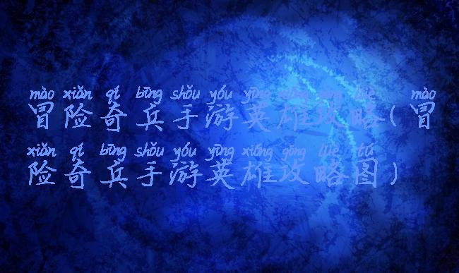 冒险奇兵手游英雄攻略(冒险奇兵手游英雄攻略图)