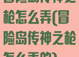 冒险岛传神之枪怎么弄(冒险岛传神之枪怎么弄的)