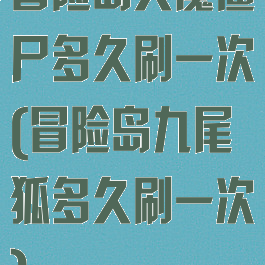 冒险岛天魔僵尸多久刷一次(冒险岛九尾狐多久刷一次)