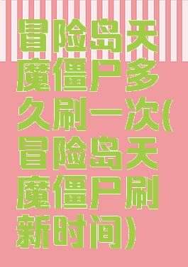 冒险岛天魔僵尸多久刷一次(冒险岛天魔僵尸刷新时间)