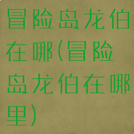 冒险岛龙伯在哪(冒险岛龙伯在哪里)