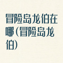冒险岛龙伯在哪(冒险岛龙伯)