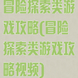 冒险探索类游戏攻略(冒险探索类游戏攻略视频)