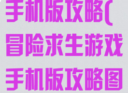 冒险求生游戏手机版攻略(冒险求生游戏手机版攻略图文)