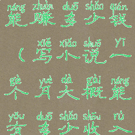 写小说出版能赚多少钱(写小说一个月大概能有多少收入)