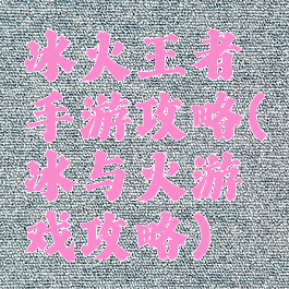 冰火王者手游攻略(冰与火游戏攻略)
