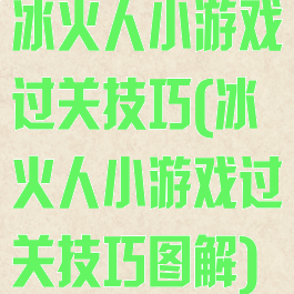 冰火人小游戏过关技巧(冰火人小游戏过关技巧图解)