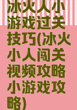 冰火人小游戏过关技巧(冰火小人闯关视频攻略小游戏攻略)