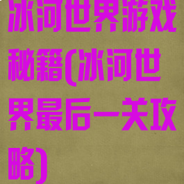 冰河世界游戏秘籍(冰河世界最后一关攻略)