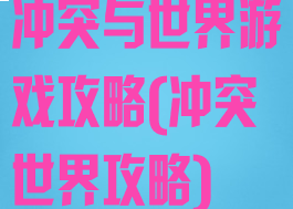 冲突与世界游戏攻略(冲突世界攻略)