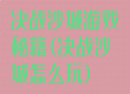 决战沙城游戏秘籍(决战沙城怎么玩)
