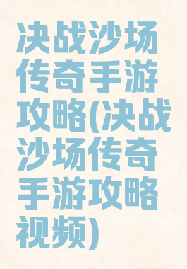 决战沙场传奇手游攻略(决战沙场传奇手游攻略视频)