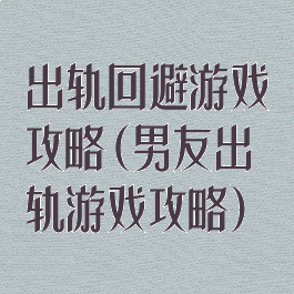 出轨回避游戏攻略(男友出轨游戏攻略)