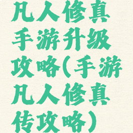 凡人修真手游升级攻略(手游凡人修真传攻略)