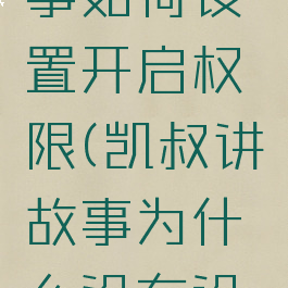 凯叔讲故事如何设置开启权限(凯叔讲故事为什么没有设置)