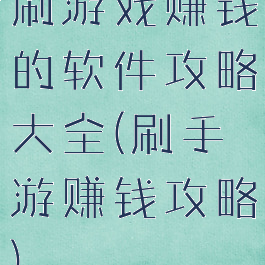 刷游戏赚钱的软件攻略大全(刷手游赚钱攻略)