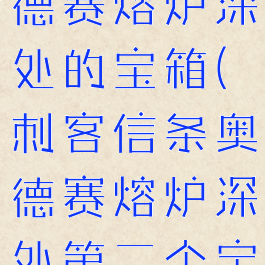 刺客信条奥德赛熔炉深处的宝箱(刺客信条奥德赛熔炉深处第二个宝箱找不到)