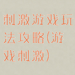 刺激游戏玩法攻略(游戏刺激)