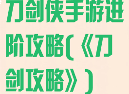 刀剑侠手游进阶攻略(《刀剑攻略》)