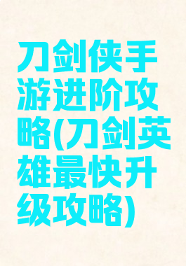 刀剑侠手游进阶攻略(刀剑英雄最快升级攻略)