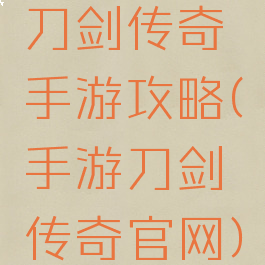 刀剑传奇手游攻略(手游刀剑传奇官网)