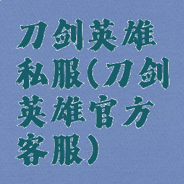 刀剑英雄私服(刀剑英雄官方客服)