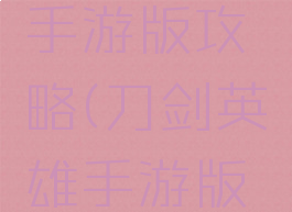 刀剑英雄手游版攻略(刀剑英雄手游版攻略)