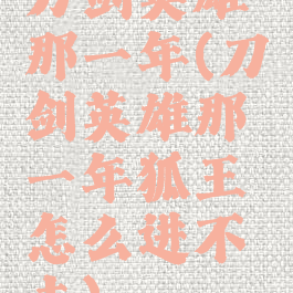 刀剑英雄那一年(刀剑英雄那一年狐王怎么进不去)