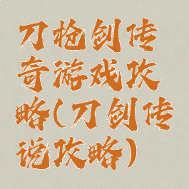 刀枪剑传奇游戏攻略(刀剑传说攻略)