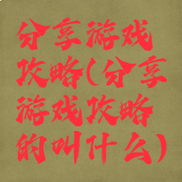 分享游戏攻略(分享游戏攻略的叫什么)