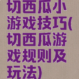 切西瓜小游戏技巧(切西瓜游戏规则及玩法)