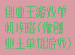 创业王游戏单机攻略(像创业王单机游戏)