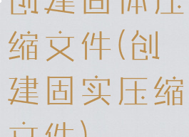 创建固体压缩文件(创建固实压缩文件)