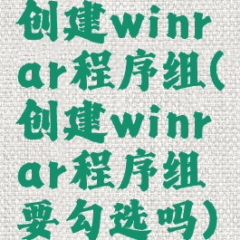 创建winrar程序组(创建winrar程序组要勾选吗)