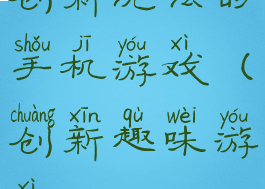 创新玩法的手机游戏(创新趣味游戏)