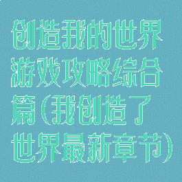 创造我的世界游戏攻略综合篇(我创造了世界最新章节)
