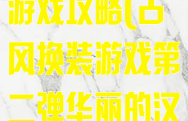 初夏汉服换装游戏攻略(古风换装游戏第二弹华丽的汉服体验)