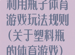 利用瓶子体育游戏玩法规则(关于塑料瓶的体育游戏)