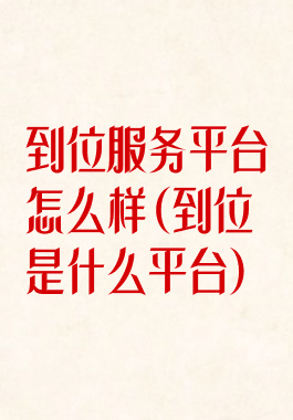 到位服务平台怎么样(到位是什么平台)
