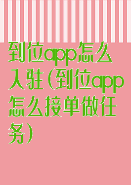 到位app怎么入驻(到位app怎么接单做任务)
