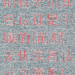 前程无忧实名认证是干嘛的(前程无忧实名认证可靠吗)