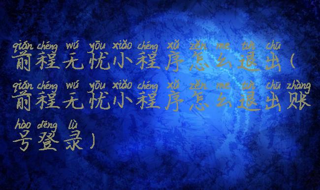 前程无忧小程序怎么退出(前程无忧小程序怎么退出账号登录)