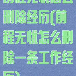 前程无忧怎么删除经历(前程无忧怎么删除一条工作经历)