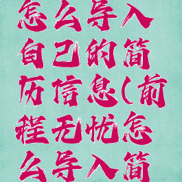 前程无忧怎么导入自己的简历信息(前程无忧怎么导入简历附件)