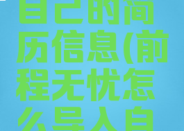 前程无忧怎么导入自己的简历信息(前程无忧怎么导入自己的简历信息呢)