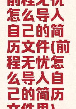 前程无忧怎么导入自己的简历文件(前程无忧怎么导入自己的简历文件里)