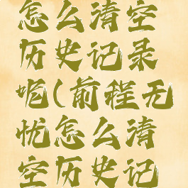 前程无忧怎么清空历史记录呢(前程无忧怎么清空历史记录呢苹果)