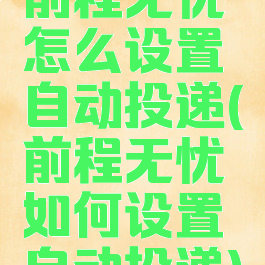 前程无忧怎么设置自动投递(前程无忧如何设置自动投递)