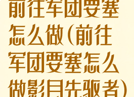 前往军团要塞怎么做(前往军团要塞怎么做影月先驱者)